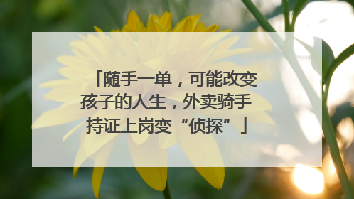 随手一单，可能改变孩子的人生，外卖骑手持证上岗变“侦探”
