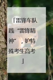 雷锋车队践“雷锋精神”，护特殊考生高考