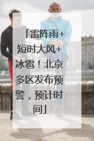 雷阵雨+短时大风+冰雹！北京多区发布预警，预计时间