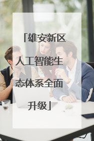 雄安新区人工智能生态体系全面升级