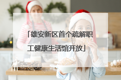 雄安新区首个疏解职工健康生活馆开放