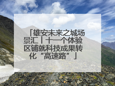 雄安未来之城场景汇丨十一个体验区铺就科技成果转化“高速路”