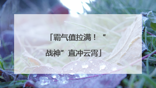霸气值拉满！“战神”直冲云霄