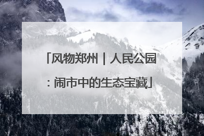风物郑州｜人民公园：闹市中的生态宝藏