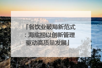 餐饮业破局新范式：海底捞以创新管理驱动高质量发展