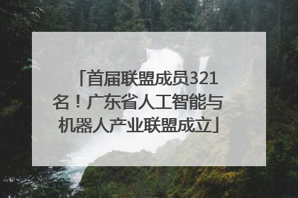 首届联盟成员321名！广东省人工智能与机器人产业联盟成立
