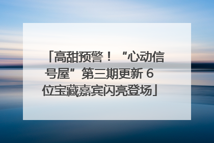 高甜预警！“心动信号屋”第三期更新 6位宝藏嘉宾闪亮登场