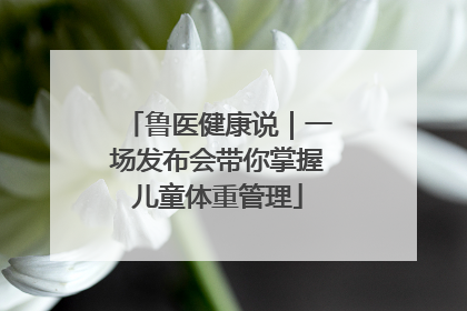 鲁医健康说｜一场发布会带你掌握儿童体重管理