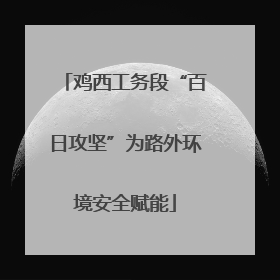鸡西工务段“百日攻坚”为路外环境安全赋能