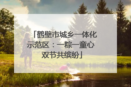 鹤壁市城乡一体化示范区：一粽一童心 双节共缤纷