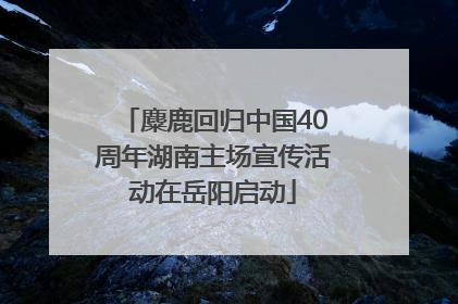 麋鹿回归中国40周年湖南主场宣传活动在岳阳启动