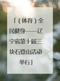 （体育）全民健身——辽宁省第十届三块石登山活动举行