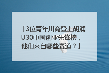 3位青年川商登上胡润U30中国创业先锋榜，他们来自哪些赛道？
