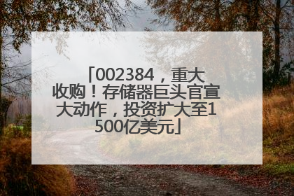 002384，重大收购！存储器巨头官宣大动作，投资扩大至1500亿美元