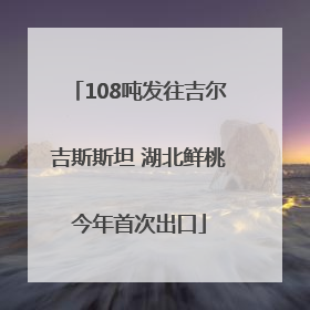 108吨发往吉尔吉斯斯坦 湖北鲜桃今年首次出口