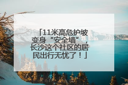 11米高危护坡变身“安全墙”，长沙这个社区的居民出行无忧了！