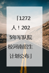 1272人！2025年军队院校河南招生计划公布