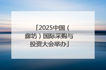 2025中国（廊坊）国际采购与投资大会举办