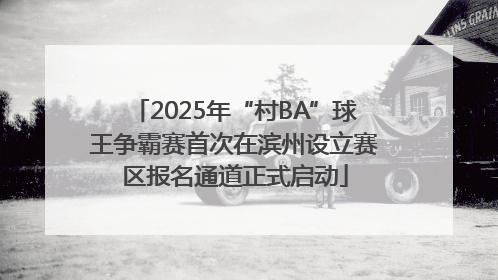 2025年“村BA”球王争霸赛首次在滨州设立赛区报名通道正式启动