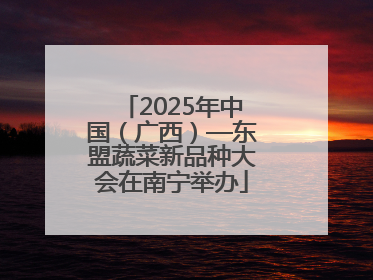 2025年中国（广西）—东盟蔬菜新品种大会在南宁举办