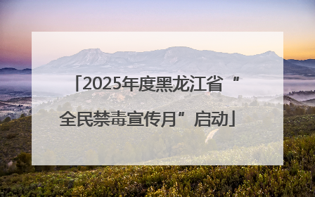 2025年度黑龙江省“全民禁毒宣传月”启动