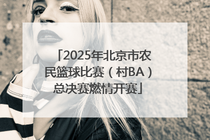 2025年北京市农民篮球比赛（村BA）总决赛燃情开赛