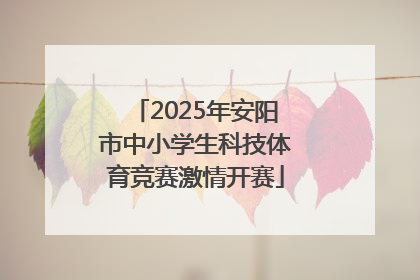 2025年安阳市中小学生科技体育竞赛激情开赛