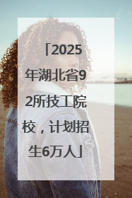 2025年湖北省92所技工院校，计划招生6万人