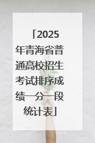 2025年青海省普通高校招生考试排序成绩一分一段统计表