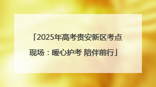 2025年高考贵安新区考点现场：暖心护考 陪伴前行