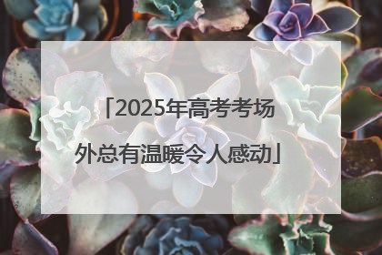 2025年高考考场外总有温暖令人感动