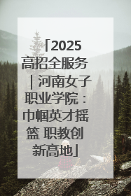 2025高招全服务｜河南女子职业学院：巾帼英才摇篮 职教创新高地