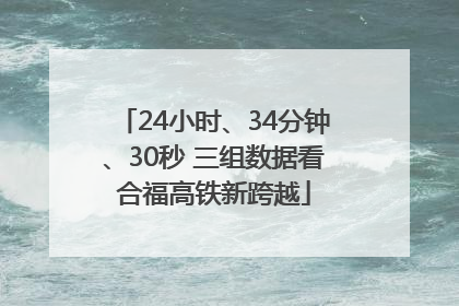 24小时、34分钟、30秒 三组数据看合福高铁新跨越
