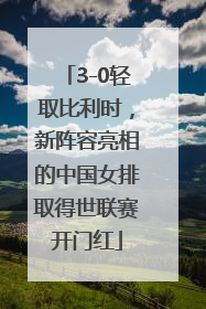 3-0轻取比利时，新阵容亮相的中国女排取得世联赛开门红