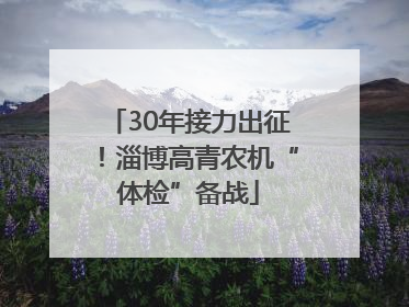 30年接力出征！淄博高青农机“体检”备战