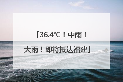 36.4℃！中雨！大雨！即将抵达福建