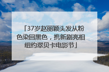 37岁赵丽颖头发从粉色染回黑色，携新剧亮相纽约翠贝卡电影节