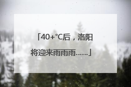 40+℃后，洛阳将迎来雨雨雨……