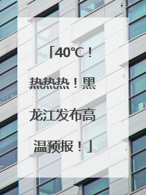 40℃！热热热！黑龙江发布高温预报！