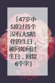 47岁小S度过首个没有大S陪伴的生日，被问如何过生日，回复6个字