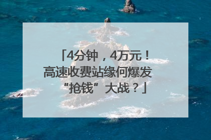 4分钟，4万元！高速收费站缘何爆发“抢钱”大战？