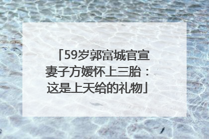 59岁郭富城官宣妻子方媛怀上三胎：这是上天给的礼物