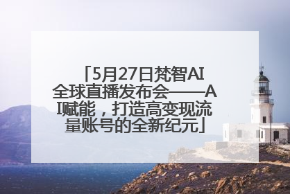5月27日梵智AI全球直播发布会——AI赋能，打造高变现流量账号的全新纪元