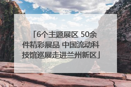 6个主题展区 50余件精彩展品 中国流动科技馆巡展走进兰州新区