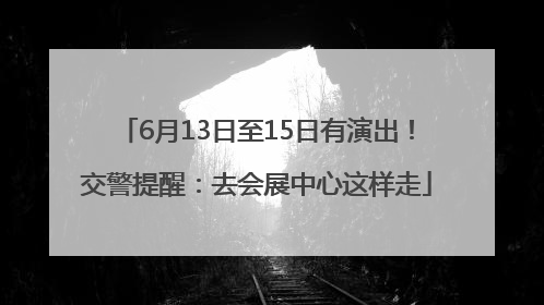 6月13日至15日有演出！交警提醒：去会展中心这样走