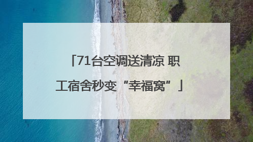 71台空调送清凉 职工宿舍秒变“幸福窝”