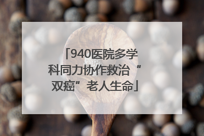 940医院多学科同力协作救治“双癌”老人生命