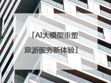 AI大模型重塑旅游服务新体验