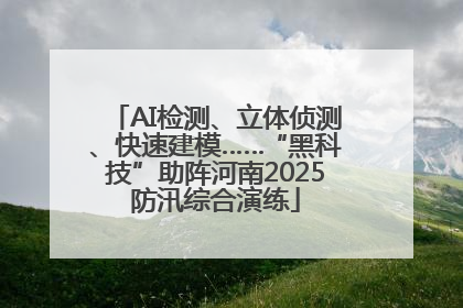 AI检测、立体侦测、快速建模……“黑科技”助阵河南2025防汛综合演练