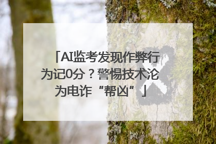 AI监考发现作弊行为记0分？警惕技术沦为电诈“帮凶”